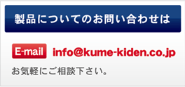 製品についてのお問い合わせはE-mail info@kume-kiden.co.jp お気軽にご相談下さい。